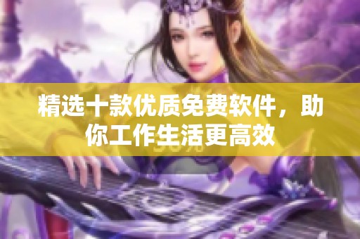 精选十款优质免费软件，助你工作生活更高效