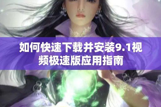 如何快速下载并安装9.1视频极速版应用指南