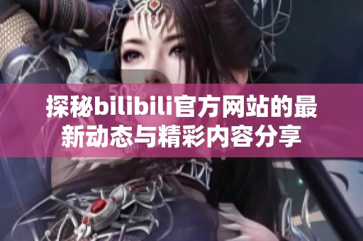 探秘bilibili官方网站的最新动态与精彩内容分享