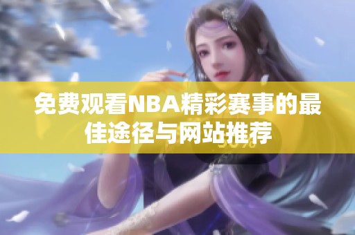 免费观看NBA精彩赛事的最佳途径与网站推荐