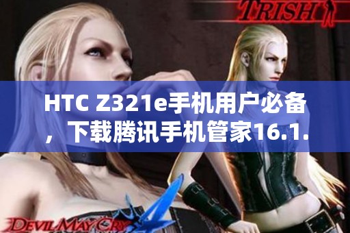 HTC Z321e手机用户必备，下载腾讯手机管家16.1.15版助手