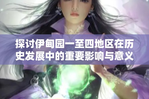 探讨伊甸园一至四地区在历史发展中的重要影响与意义