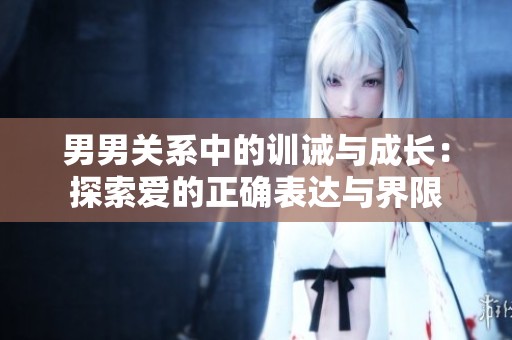 男男关系中的训诫与成长：探索爱的正确表达与界限