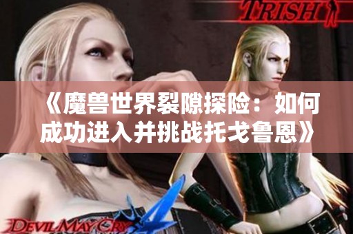 《魔兽世界裂隙探险：如何成功进入并挑战托戈鲁恩》