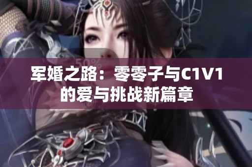 军婚之路：零零子与C1V1的爱与挑战新篇章