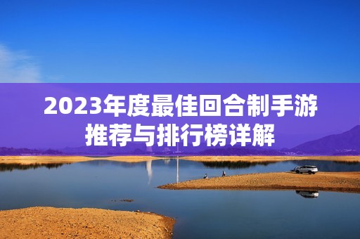 2023年度最佳回合制手游推荐与排行榜详解