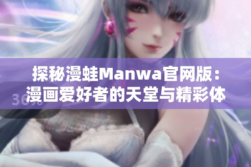 探秘漫蛙Manwa官网版：漫画爱好者的天堂与精彩体验