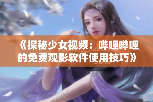 《探秘少女视频：哔哩哔哩的免费观影软件使用技巧》