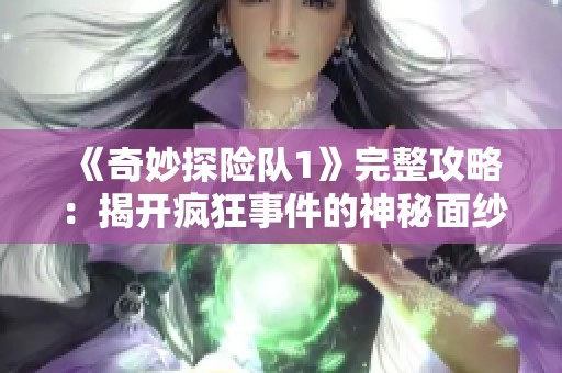 《奇妙探险队1》完整攻略：揭开疯狂事件的神秘面纱