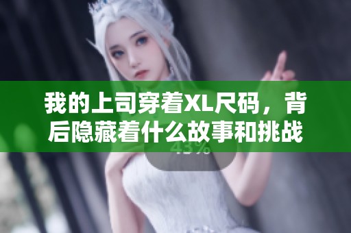 我的上司穿着XL尺码，背后隐藏着什么故事和挑战