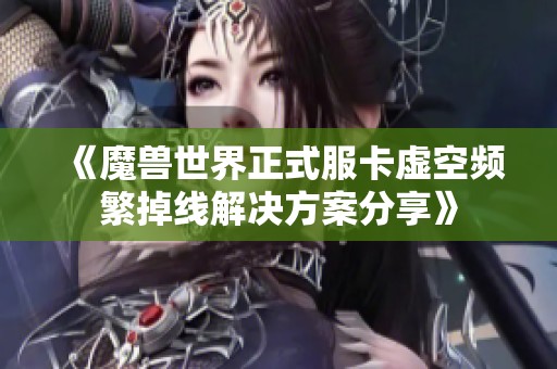 《魔兽世界正式服卡虚空频繁掉线解决方案分享》