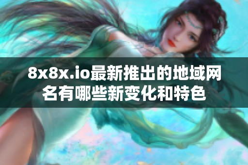 8x8x.io最新推出的地域网名有哪些新变化和特色