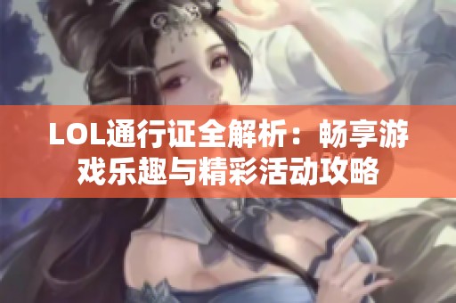 LOL通行证全解析：畅享游戏乐趣与精彩活动攻略