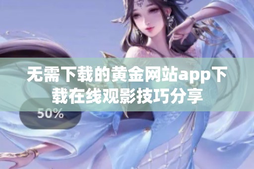 无需下载的黄金网站app下载在线观影技巧分享