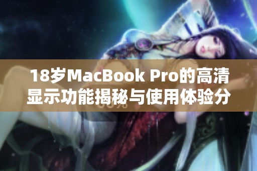 18岁MacBook Pro的高清显示功能揭秘与使用体验分析