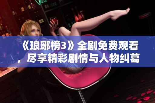《琅琊榜3》全剧免费观看，尽享精彩剧情与人物纠葛