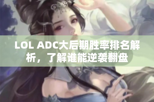 LOL ADC大后期胜率排名解析，了解谁能逆袭翻盘