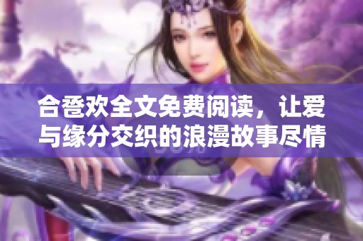 合卺欢全文免费阅读，让爱与缘分交织的浪漫故事尽情展现