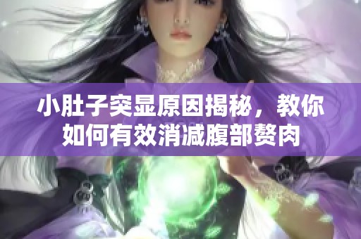 小肚子突显原因揭秘，教你如何有效消减腹部赘肉