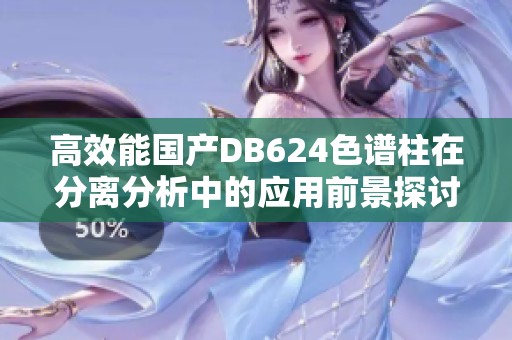 高效能国产DB624色谱柱在分离分析中的应用前景探讨
