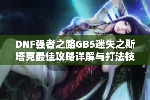 DNF强者之路GB5迷失之斯塔克最佳攻略详解与打法技巧探讨