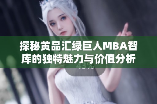 探秘黄品汇绿巨人MBA智库的独特魅力与价值分析