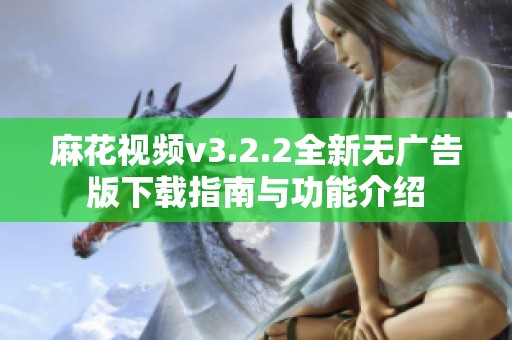 麻花视频v3.2.2全新无广告版下载指南与功能介绍