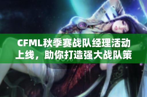 CFML秋季赛战队经理活动上线，助你打造强大战队策略指南