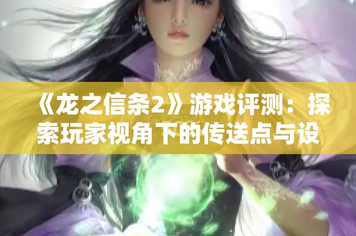 《龙之信条2》游戏评测：探索玩家视角下的传送点与设计理念