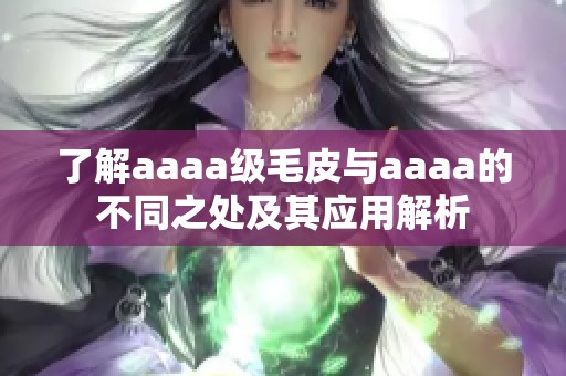 了解aaaa级毛皮与aaaa的不同之处及其应用解析