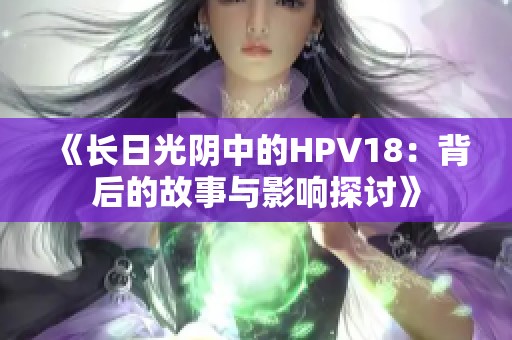 《长日光阴中的HPV18：背后的故事与影响探讨》