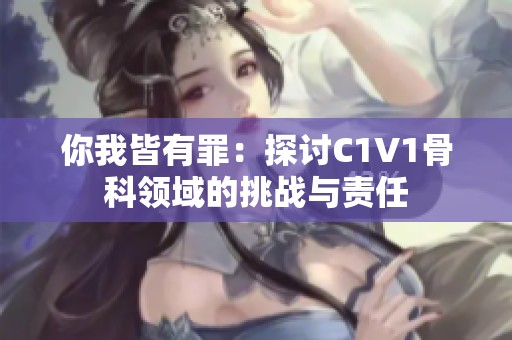 你我皆有罪：探讨C1V1骨科领域的挑战与责任