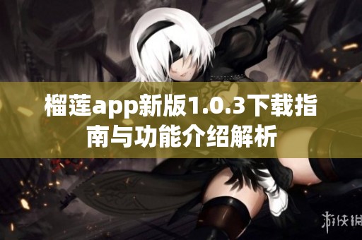 榴莲app新版1.0.3下载指南与功能介绍解析