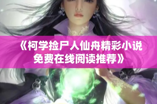 《柯学捡尸人仙舟精彩小说免费在线阅读推荐》