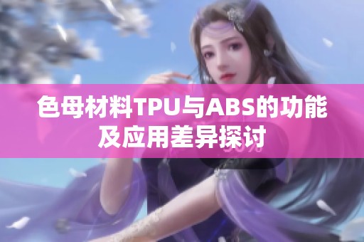 色母材料TPU与ABS的功能及应用差异探讨