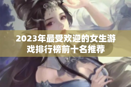 2023年最受欢迎的女生游戏排行榜前十名推荐