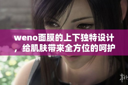 weno面膜的上下独特设计，给肌肤带来全方位的呵护体验