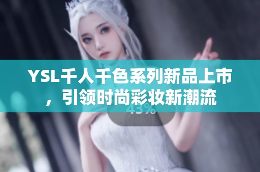 YSL千人千色系列新品上市，引领时尚彩妆新潮流