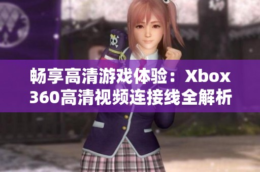 畅享高清游戏体验：Xbox360高清视频连接线全解析