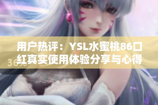 用户热评：YSL水蜜桃86口红真实使用体验分享与心得