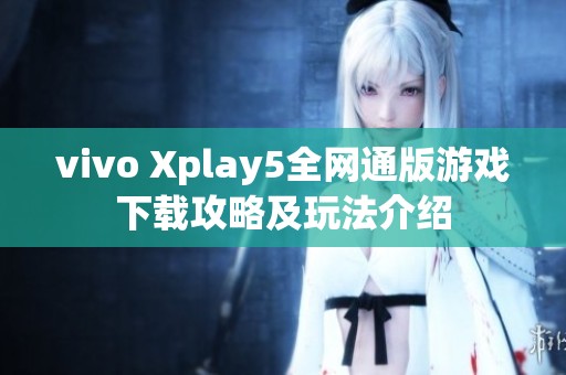 vivo Xplay5全网通版游戏下载攻略及玩法介绍