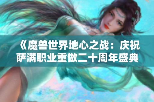 《魔兽世界地心之战：庆祝萨满职业重做二十周年盛典》