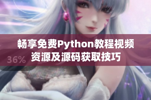 畅享免费Python教程视频资源及源码获取技巧