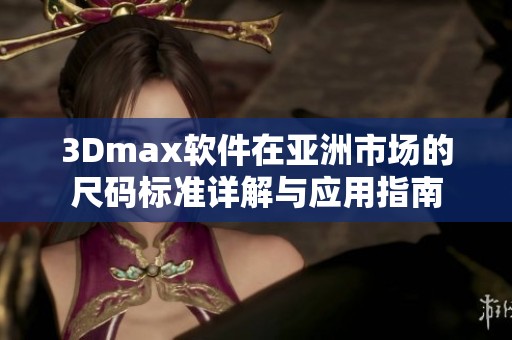 3Dmax软件在亚洲市场的尺码标准详解与应用指南