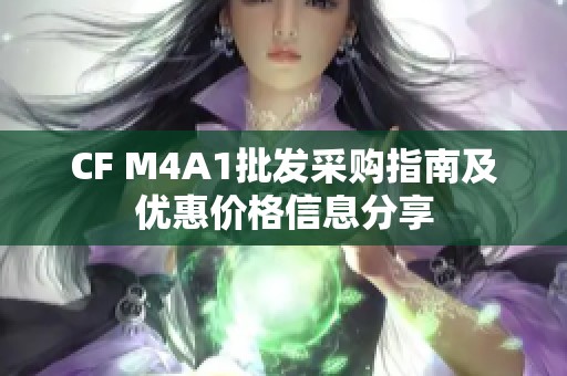 CF M4A1批发采购指南及优惠价格信息分享