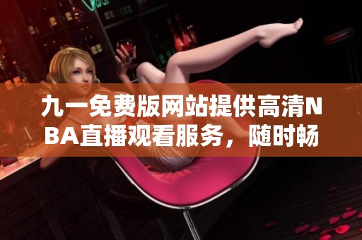 九一免费版网站提供高清NBA直播观看服务，随时畅享比赛激情