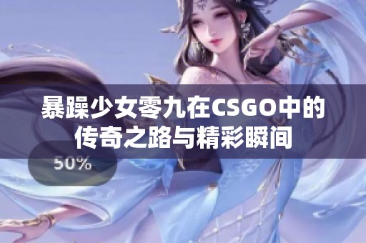 暴躁少女零九在CSGO中的传奇之路与精彩瞬间