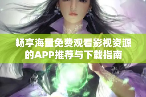 畅享海量免费观看影视资源的APP推荐与下载指南