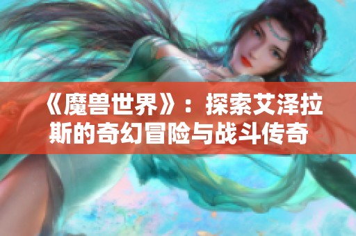 《魔兽世界》：探索艾泽拉斯的奇幻冒险与战斗传奇