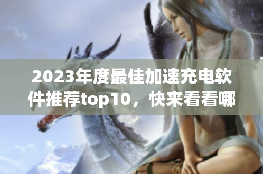 2023年度最佳加速充电软件推荐top10，快来看看哪些更好用